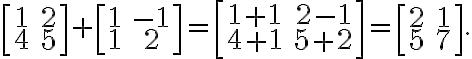 \displaystyle  \left[\begin{array}{cc} 1 & 2 \\ 4 & 5 \\ \end{array}\right] + \left[\begin{array}{cc} 1 & -1 \\ 1 & 2 \\ \end{array}\right] = \left[\begin{array}{cc} 1+1 & 2-1 \\ 4+1 & 5+2 \\  \end{array}\right] = \left[\begin{array}{cc} 2 & 1 \\ 5 & 7 \\ \end{array}\right] .