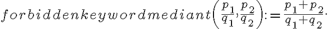 \displaystyle  \mbox{mediant}\left(\frac{p_1}{q_1} , \frac{p_2}{q_2}\right)
:= \frac{p_1+p_2}{q_1+q_2}.