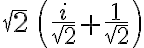 \sqrt{2}\,\left({{i}\over{\sqrt{2}}}+{{1}\over{\sqrt{2}}}\right)
