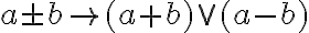 \displaystyle  a\pm b \rightarrow (a+b) \vee (a-b) 