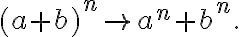 \displaystyle (a+b)^n \rightarrow a^n+b^n.