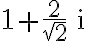 1+\frac{2}{\sqrt{2}}\,\mathrm{i}