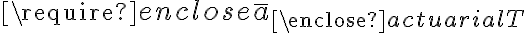  \require{enclose} \bar{a}_{\enclose{actuarial}{T}} 