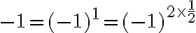 \displaystyle  -1 = (-1)^1 = (-1)^{2\times \frac{1}{2}} 