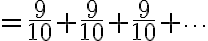 \displaystyle  = \frac{9}{10}+\frac{9}{10}+\frac{9}{10}+\cdots