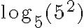  \log_5(5^2) 