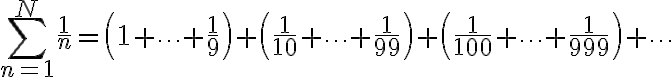 \displaystyle  \sum_{n=1}^N \frac{1}{n} = \left(1+\cdots+\frac{1}{9}\right) + \left(\frac{1}{10}+\cdots+\frac{1}{99}\right) + \left(\frac{1}{100}+\cdots+\frac{1}{999}\right) + \cdots 