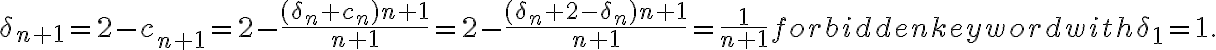 \displaystyle  \delta_{n+1} = 2-c_{n+1} = 2-\frac{(\delta_n+c_n)n+1}{n+1} = 2-\frac{(\delta_n+2-\delta_n)n+1}{n+1} = \frac{1}{n+1} \mbox{ with } \delta_1=1. 