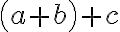 {\left( a+b \right)+c}