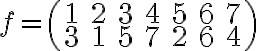 \displaystyle f= \left( \begin{array}{ccccccc} 1 & 2 & 3 & 4 & 5 & 6 & 7 \\ 3 & 1 & 5 & 7 & 2 & 6 & 4 \end{array}\right)