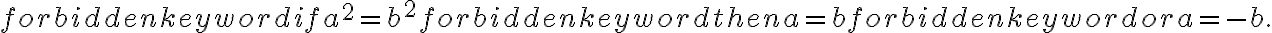 \displaystyle  \mbox{ if } a^2=b^2 \mbox{ then } a=b \mbox{ or } a=-b.