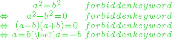\displaystyle  \begin{array}{ccc} \  & a^2=b^2 & \mbox{ } \\ \color{green}{\Leftrightarrow} & a^2-b^2=0 & \mbox{ } \\ \color{green}{\Leftrightarrow} & \left(a-b\right) \left(a+b\right)=0 & \mbox{ } \\ \color{green}{\Leftrightarrow} & a=b\lor a=-b & \mbox{ } \end{array} 