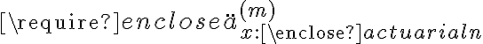  \require{enclose} \ddot{a}_{x:\enclose{actuarial}{n}}^{(m)} 