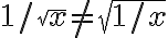 1/\sqrt{x} \neq \sqrt{1/x}