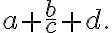 \displaystyle a+\frac{b}{c}+d.