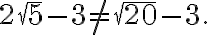 \displaystyle  2\sqrt{5}-3 \neq \sqrt{20}-3.